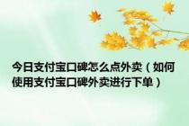 今日支付宝口碑怎么点外卖（如何使用支付宝口碑外卖进行下单）