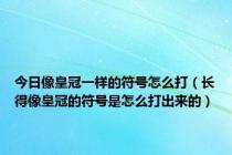 今日像皇冠一样的符号怎么打（长得像皇冠的符号是怎么打出来的）