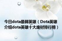 今日dota最弱英雄（Dota英雄介绍dota英雄十大废材排行榜）