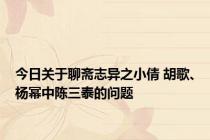 今日关于聊斋志异之小倩 胡歌、杨幂中陈三泰的问题