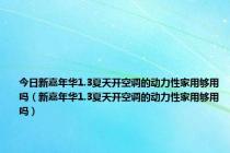 今日新嘉年华1.3夏天开空调的动力性家用够用吗（新嘉年华1.3夏天开空调的动力性家用够用吗）