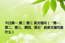 今日第一 第二 第三 英文缩写（“第一、第二、第三、第四、第五”的英文缩写是什么）