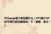 今日apqp每个阶段做什么（OTS属于APQP中第几阶段具体说一下！谢谢，有分！）