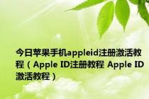 今日苹果手机appleid注册激活教程（Apple ID注册教程 Apple ID激活教程）