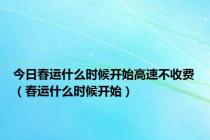 今日春运什么时候开始高速不收费（春运什么时候开始）