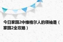 今日家园2中维格尔人的领袖是（家园2全攻略）