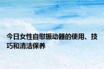 今日女性自慰振动器的使用、技巧和清洁保养