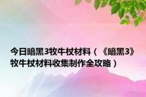 今日暗黑3牧牛杖材料（《暗黑3》牧牛杖材料收集制作全攻略）