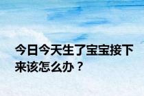 今日今天生了宝宝接下来该怎么办？