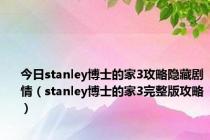 今日stanley博士的家3攻略隐藏剧情（stanley博士的家3完整版攻略）