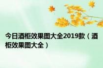 今日酒柜效果图大全2019款（酒柜效果图大全）