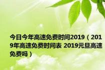 今日今年高速免费时间2019（2019年高速免费时间表 2019元旦高速免费吗）