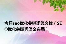 今日seo优化关键词怎么找（SEO优化关键词怎么布局）