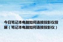 今日笔记本电脑如何连接投影仪投屏（笔记本电脑如何连接投影仪）