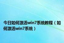 今日如何激活win7系统教程（如何激活win7系统）