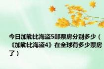 今日加勒比海盗5部票房分别多少（《加勒比海盗4》在全球有多少票房了）