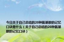 今日关于自己总结的20种氨基酸的记忆口诀是什么（关于自己总结的20种氨基酸的记忆口诀）