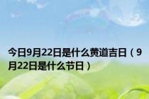 今日9月22日是什么黄道吉日（9月22日是什么节日）