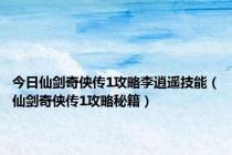 今日仙剑奇侠传1攻略李逍遥技能（仙剑奇侠传1攻略秘籍）