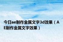 今日ae制作金属文字3d效果（AE制作金属文字效果）