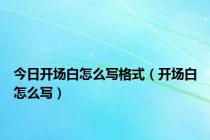 今日开场白怎么写格式（开场白怎么写）