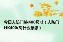 今日人防门hk400尺寸（人防门HK400(5)什么意思）