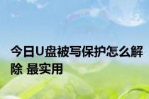 今日U盘被写保护怎么解除 最实用