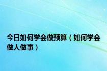 今日如何学会做预算（如何学会做人做事）