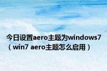 今日设置aero主题为windows7（win7 aero主题怎么启用）