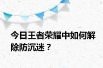 今日王者荣耀中如何解除防沉迷？