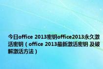 今日office 2013密钥office2013永久激活密钥（office 2013最新激活密钥 及破解激活方法）