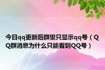 今日qq更新后群里只显示qq号（QQ群消息为什么只能看到QQ号）