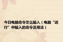 今日电脑命令怎么输入（电脑“运行”中输入的命令及用法）