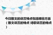 今日散文的语言特点包括哪些方面（散文语言的特点 诗歌语言的特点）