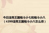 今日洛克王国格斗小七和格斗小八（4399洛克王国格斗小八怎么得）