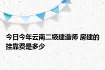 今日今年云南二级建造师 房建的挂靠费是多少