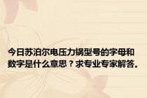 今日苏泊尔电压力锅型号的字母和数字是什么意思？求专业专家解答。