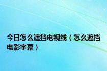 今日怎么遮挡电视线（怎么遮挡电影字幕）