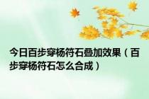 今日百步穿杨符石叠加效果（百步穿杨符石怎么合成）