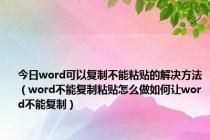 今日word可以复制不能粘贴的解决方法（word不能复制粘贴怎么做如何让word不能复制）