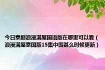 今日泰剧浪漫满屋国语版在哪里可以看（浪漫满屋泰国版15集中国甚么时候更新）