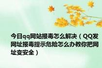 今日qq网站报毒怎么解决（QQ发网址报毒提示危险怎么办教你把网址变安全）