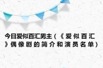 今日爱似百汇男主（《 爱 似 百 汇 》偶 像 剧 的 简 介 和 演 员 名 单）