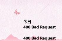 今日<html>
<head><title>400 Bad Request</title></head>
<body>
<center><h1>400 Bad Request</h1></center>
<hr><center>nginx</center>
</body>
</html>
