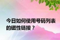 今日如何使用号码列表的磁性链接？