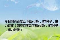 今日网页百度云下载ed2k，BT种子，磁力链接（网页百度云下载ed2k，BT种子，磁力链接）