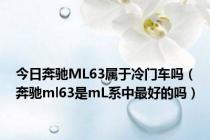 今日奔驰ML63属于冷门车吗（奔驰ml63是mL系中最好的吗）