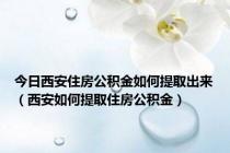 今日西安住房公积金如何提取出来（西安如何提取住房公积金）