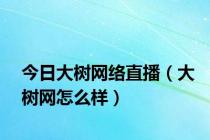 今日大树网络直播（大树网怎么样）