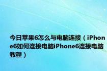 今日苹果6怎么与电脑连接（iPhone6如何连接电脑iPhone6连接电脑教程）